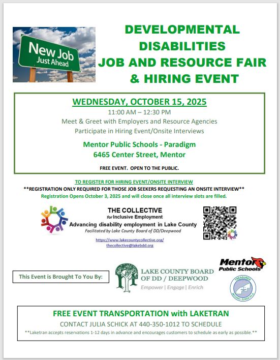Flyer sharing information that the Lake County Board of Developmental Disabilities/Deepwood, in collaboration with Treasurer Michael Zuren and Opportunities for Ohioans with Disabilities, is hosting a Job and Resource Fair on October 15, 2025 from 11:00 a.m. - 12:30 p.m. at the Mentor Public Schools (Paradigm) located at 6465 Center Street, Mentor, Ohio 44060. This is a FREE event that is open to the public. Meet with representatives from local businesses and organizations, with the potential for onsite interviews. If you are a job seeker requesting an onsite interview, you must register (registration opens October 3 and will close once all interview slots are filled). IF YOU ARE A BUSINESS/ORGANIZATION AND WOULD LIKE A COMPLIMENTARY VENDOR TABLE, PLEASE CONTACT US. Call 440-350-5087 to register or if you have questions. Laketran will provide free transportation to the event. To schedule Laketran, please call 440-350-1012.